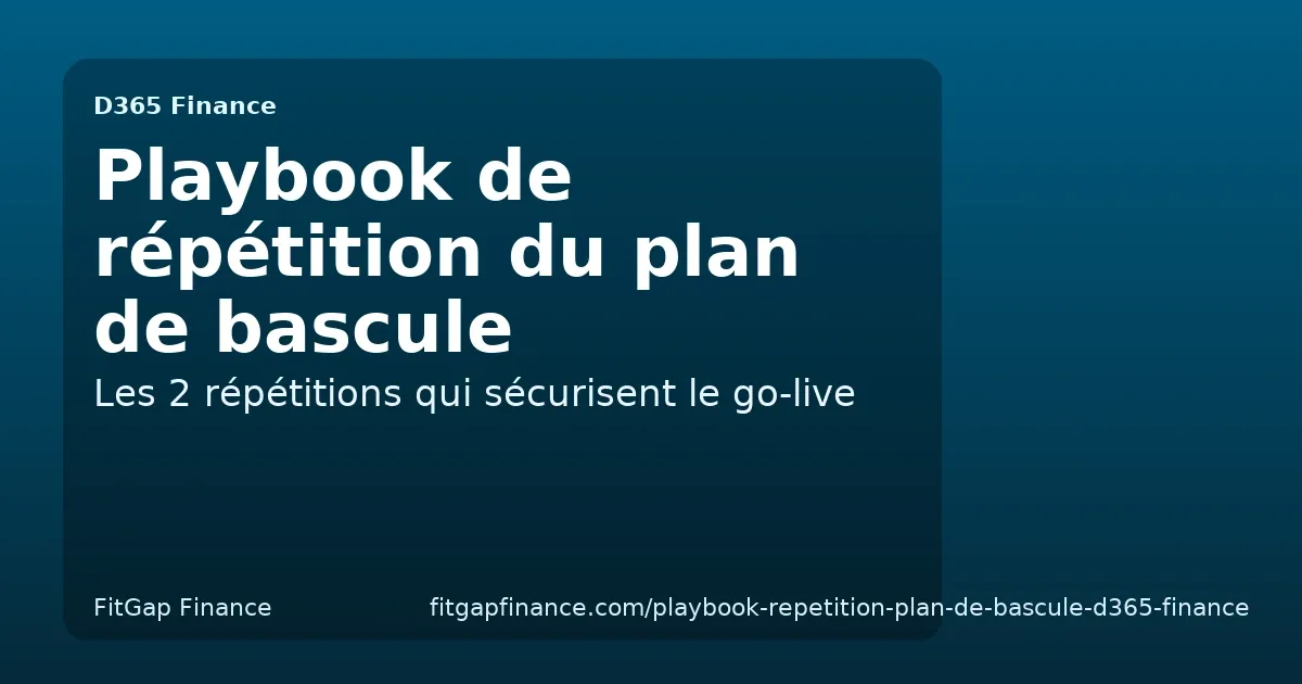Le manuel de répétition du plan de bascule D365 Finance : les 2 répétitions qui sécurisent le go-live