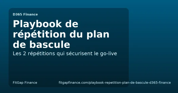Le manuel de répétition du plan de bascule D365 Finance : les 2 répétitions qui sécurisent le go-live